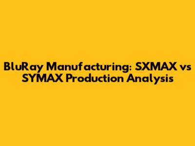 BluRay Manufacturing: SXMAX vs SYMAX Production Analysis