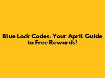 Blue Lock Codes: Your April Guide to Free Rewards!