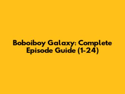 Boboiboy Galaxy: Complete Episode Guide (1-24)