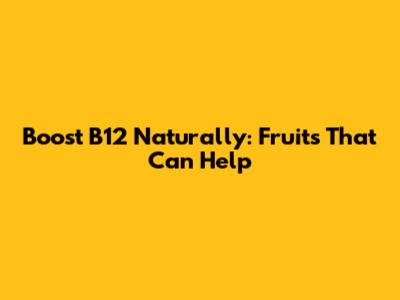 Boost B12 Naturally: Fruits That Can Help