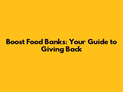 Boost Food Banks: Your Guide to Giving Back