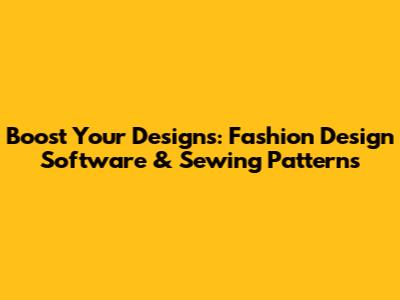 Boost Your Designs: Fashion Design Software & Sewing Patterns