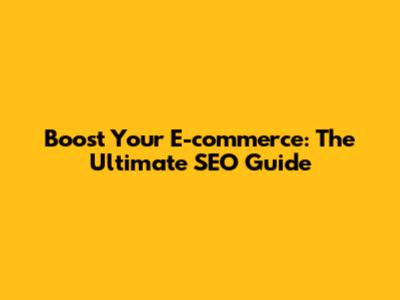 Boost Your E-commerce: The Ultimate SEO Guide