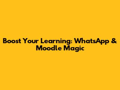Boost Your Learning: WhatsApp & Moodle Magic