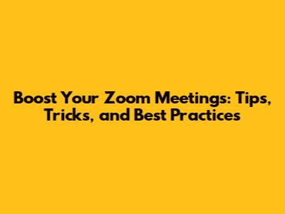 Boost Your Zoom Meetings: Tips, Tricks, and Best Practices