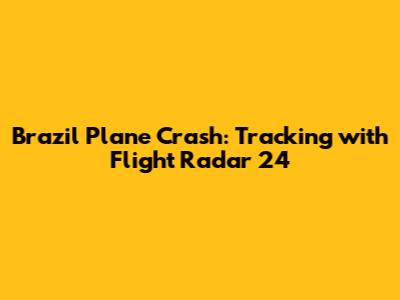 Brazil Plane Crash: Tracking with Flight Radar 24