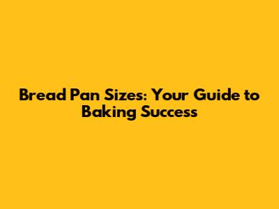 Bread Pan Sizes: Your Guide to Baking Success