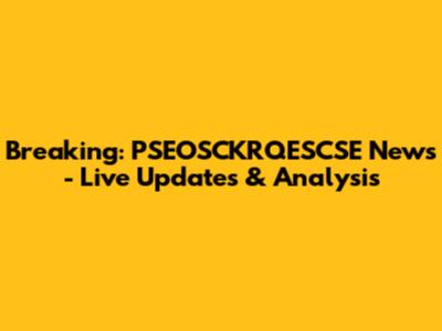 Breaking: PSEOSCKRQESCSE News - Live Updates & Analysis