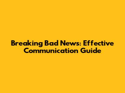 Breaking Bad News: Effective Communication Guide