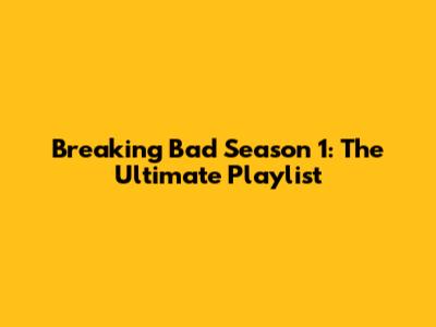 Breaking Bad Season 1: The Ultimate Playlist