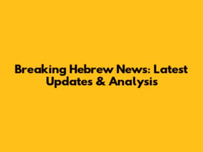 Breaking Hebrew News: Latest Updates & Analysis