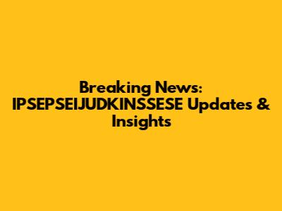 Breaking News: IPSEPSEIJUDKINSSESE Updates & Insights