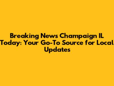 Breaking News Champaign IL Today: Your Go-To Source for Local Updates