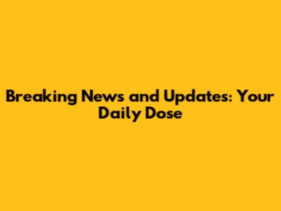 Breaking News and Updates: Your Daily Dose