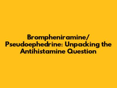 Brompheniramine/Pseudoephedrine: Unpacking the Antihistamine Question