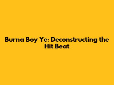 Burna Boy Ye: Deconstructing the Hit Beat