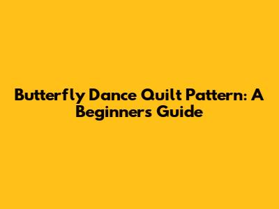 Butterfly Dance Quilt Pattern: A Beginner's Guide
