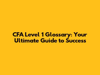 CFA Level 1 Glossary: Your Ultimate Guide to Success