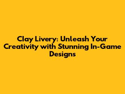 CIay Livery: Unleash Your Creativity with Stunning In-Game Designs