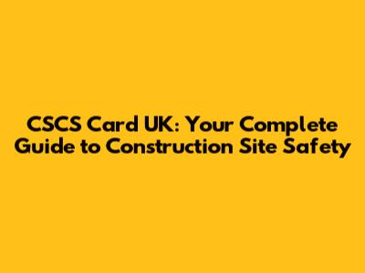 CSCS Card UK: Your Complete Guide to Construction Site Safety