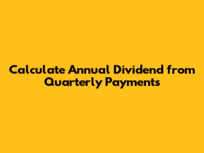 Calculate Annual Dividend from Quarterly Payments