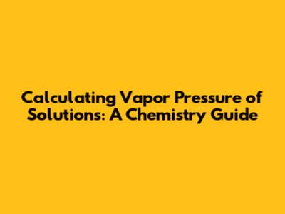 Calculating Vapor Pressure of Solutions: A Chemistry Guide