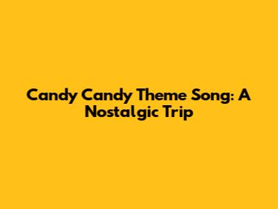 Candy Candy Theme Song: A Nostalgic Trip