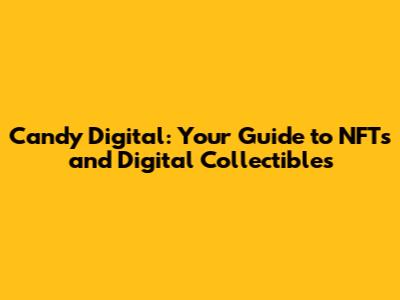Candy Digital: Your Guide to NFTs and Digital Collectibles