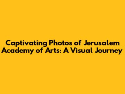 Captivating Photos of Jerusalem Academy of Arts: A Visual Journey