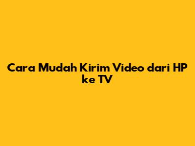Cara Mudah Kirim Video dari HP ke TV
