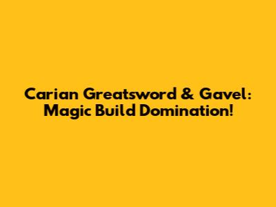 Carian Greatsword & Gavel: Magic Build Domination!