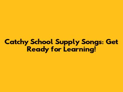 Catchy School Supply Songs: Get Ready for Learning!