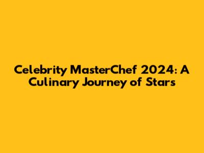 Celebrity MasterChef 2024: A Culinary Journey of Stars