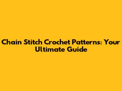 Chain Stitch Crochet Patterns: Your Ultimate Guide