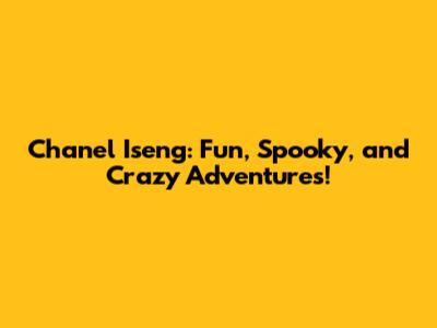 Chanel Iseng: Fun, Spooky, and Crazy Adventures!