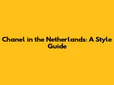 Chanel in the Netherlands: A Style Guide