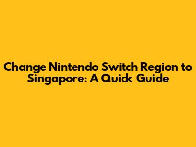 Change Nintendo Switch Region to Singapore: A Quick Guide
