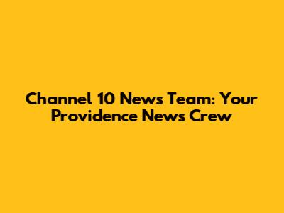 Channel 10 News Team: Your Providence News Crew