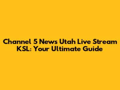 Channel 5 News Utah Live Stream KSL: Your Ultimate Guide