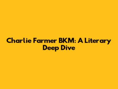 Charlie Farmer BKM: A Literary Deep Dive