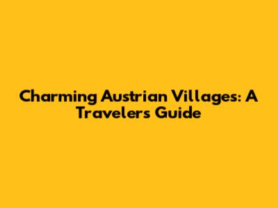 Charming Austrian Villages: A Traveler's Guide