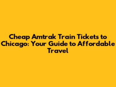Cheap Amtrak Train Tickets to Chicago: Your Guide to Affordable Travel