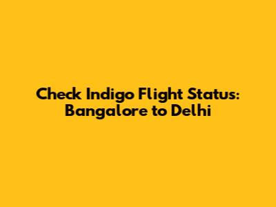 Check Indigo Flight Status: Bangalore to Delhi
