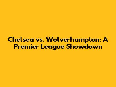 Chelsea vs. Wolverhampton: A Premier League Showdown
