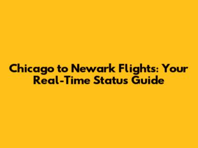 Chicago to Newark Flights: Your Real-Time Status Guide