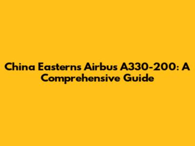 China Eastern's Airbus A330-200: A Comprehensive Guide