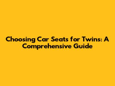 Choosing Car Seats for Twins: A Comprehensive Guide