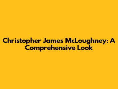 Christopher James McLoughney: A Comprehensive Look