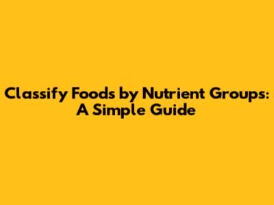 Classify Foods by Nutrient Groups: A Simple Guide