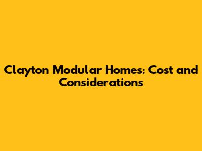 Clayton Modular Homes: Cost and Considerations